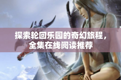 探索轮回乐园的奇幻旅程，全集在线阅读推荐