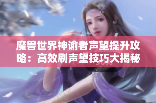 魔兽世界神谕者声望提升攻略：高效刷声望技巧大揭秘