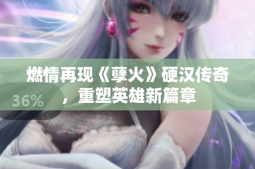 燃情再现《孽火》硬汉传奇，重塑英雄新篇章