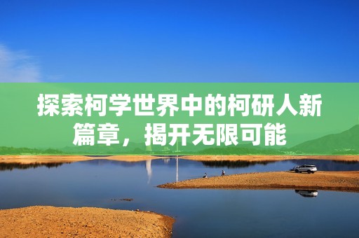 探索柯学世界中的柯研人新篇章，揭开无限可能