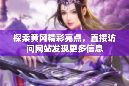 探索黄冈精彩亮点，直接访问网站发现更多信息