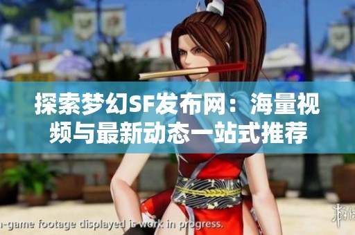 探索梦幻SF发布网：海量视频与最新动态一站式推荐
