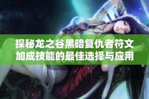 探秘龙之谷黑暗复仇者符文加成技能的最佳选择与应用