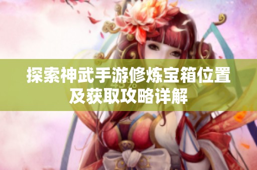 探索神武手游修炼宝箱位置及获取攻略详解