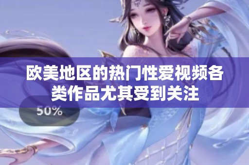 欧美地区的热门性爱视频各类作品尤其受到关注