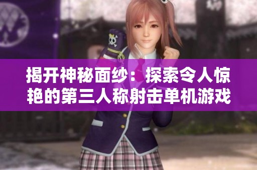揭开神秘面纱：探索令人惊艳的第三人称射击单机游戏世界