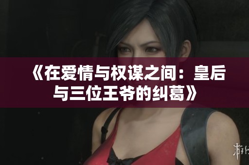 《在爱情与权谋之间：皇后与三位王爷的纠葛》