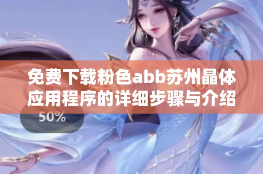 免费下载粉色abb苏州晶体应用程序的详细步骤与介绍