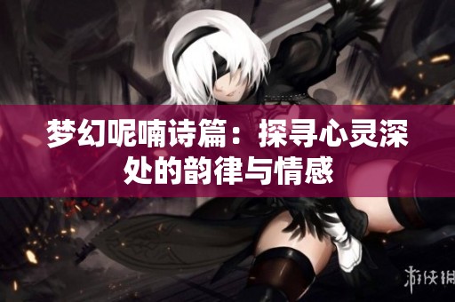 梦幻呢喃诗篇：探寻心灵深处的韵律与情感