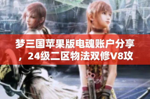 梦三国苹果版电魂账户分享，24级二区物法双修V8攻略解析
