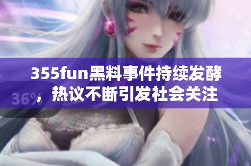 355fun黑料事件持续发酵，热议不断引发社会关注
