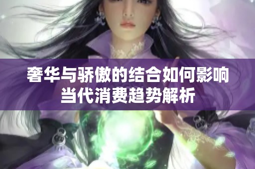 奢华与骄傲的结合如何影响当代消费趋势解析