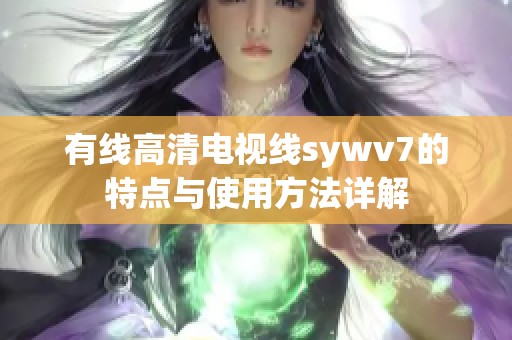 有线高清电视线sywv7的特点与使用方法详解