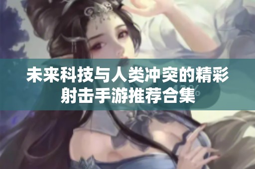 未来科技与人类冲突的精彩射击手游推荐合集