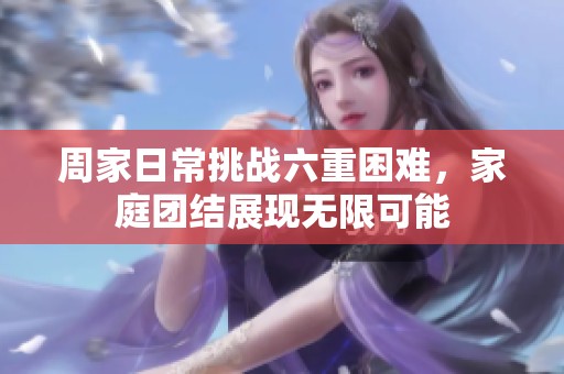 周家日常挑战六重困难，家庭团结展现无限可能