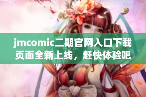 jmcomic二期官网入口下载页面全新上线，赶快体验吧