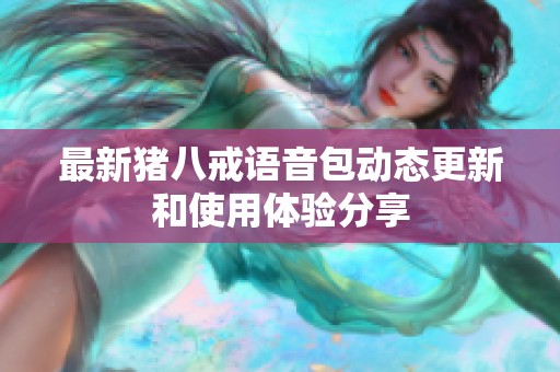 最新猪八戒语音包动态更新和使用体验分享