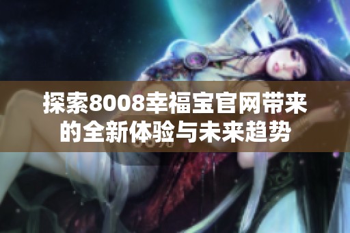 探索8008幸福宝官网带来的全新体验与未来趋势