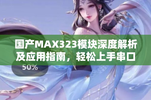 国产MAX323模块深度解析及应用指南，轻松上手串口通信