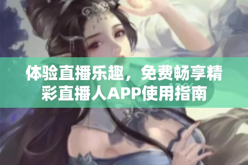体验直播乐趣，免费畅享精彩直播人APP使用指南