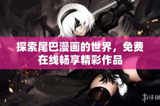 探索尾巴漫画的世界，免费在线畅享精彩作品