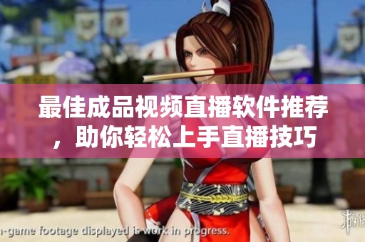 最佳成品视频直播软件推荐，助你轻松上手直播技巧