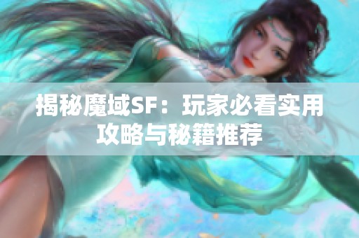揭秘魔域SF：玩家必看实用攻略与秘籍推荐
