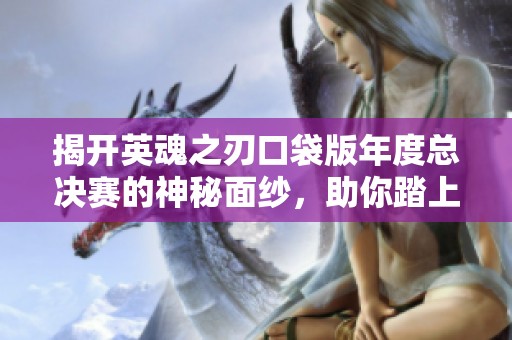 揭开英魂之刃口袋版年度总决赛的神秘面纱，助你踏上冠军之路