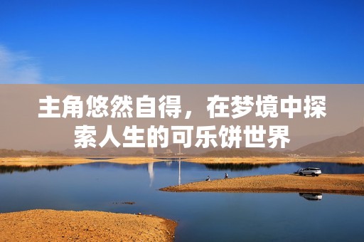 主角悠然自得，在梦境中探索人生的可乐饼世界