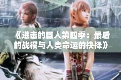 《进击的巨人第四季：最后的战役与人类命运的抉择》