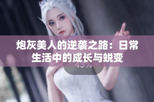 炮灰美人的逆袭之路：日常生活中的成长与蜕变