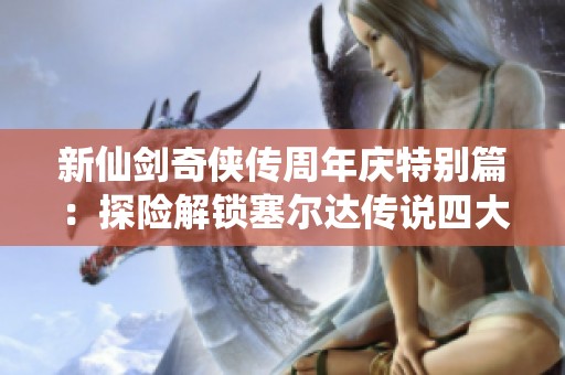 新仙剑奇侠传周年庆特别篇：探险解锁塞尔达传说四大神庙详解