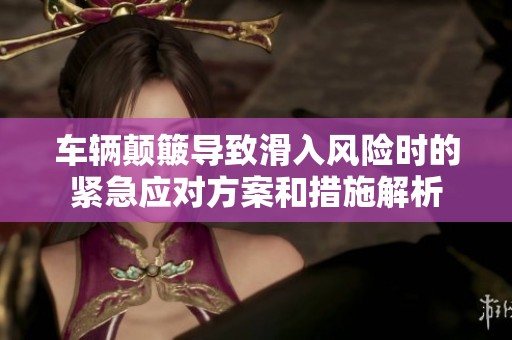 车辆颠簸导致滑入风险时的紧急应对方案和措施解析