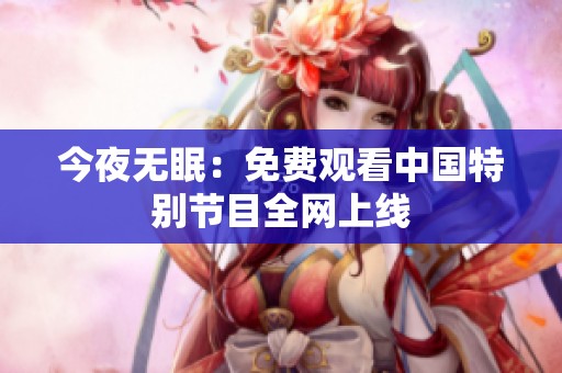 今夜无眠：免费观看中国特别节目全网上线