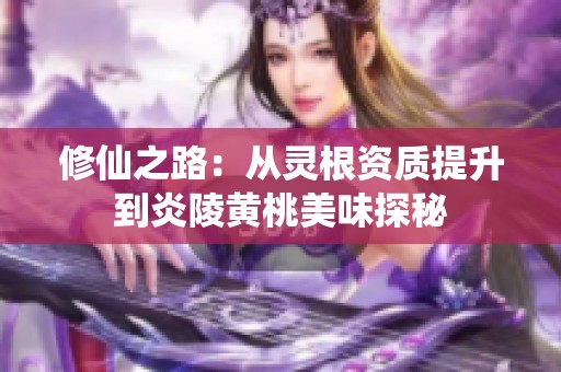 修仙之路：从灵根资质提升到炎陵黄桃美味探秘
