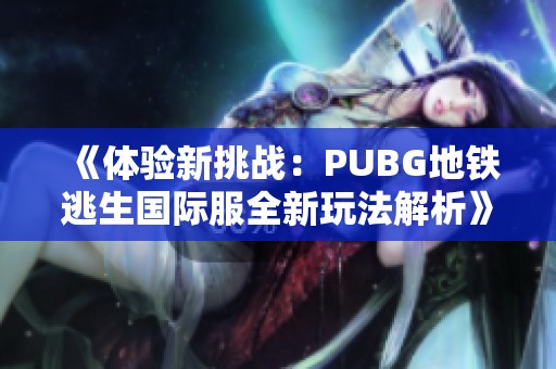《体验新挑战：PUBG地铁逃生国际服全新玩法解析》
