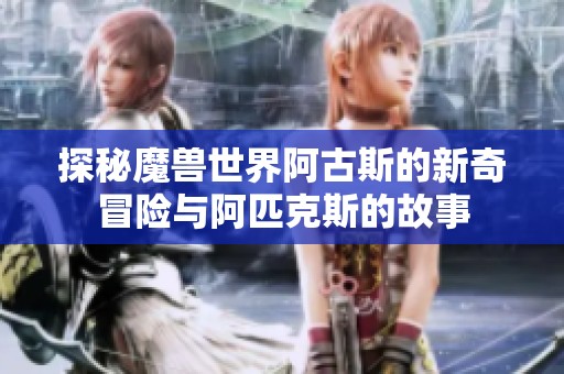 探秘魔兽世界阿古斯的新奇冒险与阿匹克斯的故事