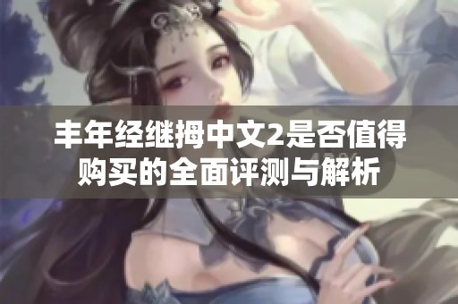 丰年经继拇中文2是否值得购买的全面评测与解析