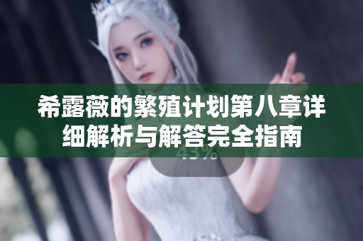 希露薇的繁殖计划第八章详细解析与解答完全指南