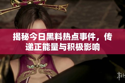 揭秘今日黑料热点事件，传递正能量与积极影响