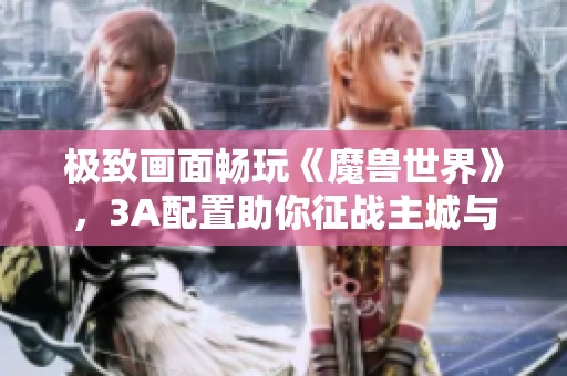 极致画面畅玩《魔兽世界》，3A配置助你征战主城与野外