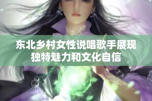 东北乡村女性说唱歌手展现独特魅力和文化自信