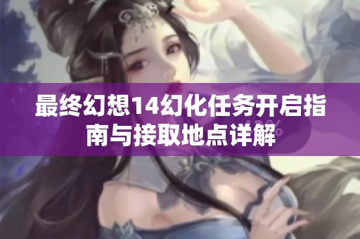 最终幻想14幻化任务开启指南与接取地点详解