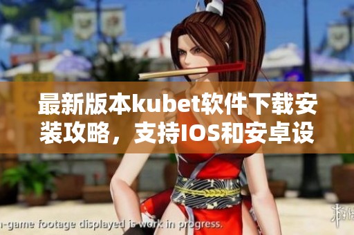 最新版本kubet软件下载安装攻略，支持IOS和安卓设备使用