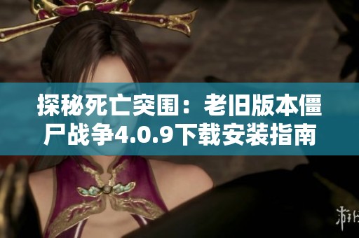 探秘死亡突围：老旧版本僵尸战争4.0.9下载安装指南