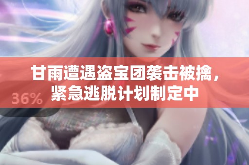 甘雨遭遇盗宝团袭击被擒，紧急逃脱计划制定中