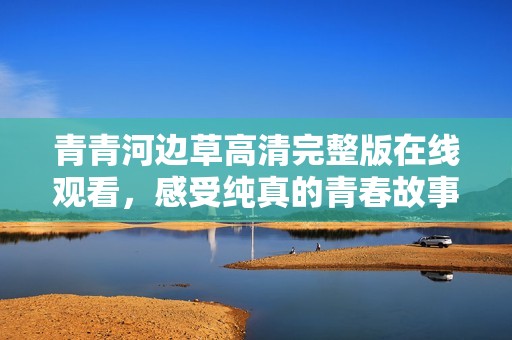 青青河边草高清完整版在线观看，感受纯真的青春故事