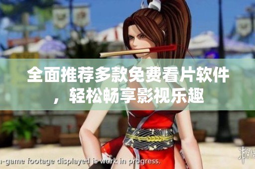 全面推荐多款免费看片软件，轻松畅享影视乐趣