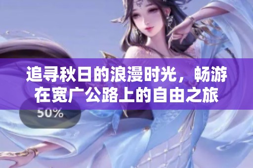 追寻秋日的浪漫时光，畅游在宽广公路上的自由之旅