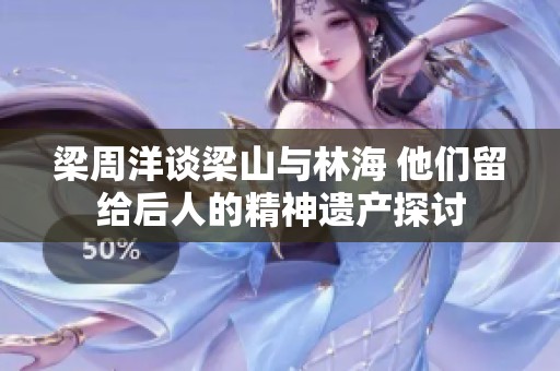 梁周洋谈梁山与林海 他们留给后人的精神遗产探讨